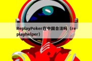 ReplayPoker在中国合法吗（replayhelper）