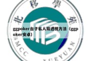 ggpoker台子私人局透视方法（ggpoker安卓）