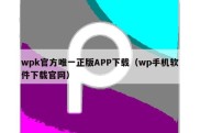 wpk官方唯一正版APP下载（wp手机软件下载官网）