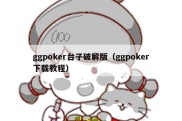 ggpoker台子破解版（ggpoker下载教程）