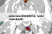 pokernews改名后叫什么（pokertime怎么样）