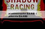 prominencepoker怎么充值（pokerstar怎么充值）