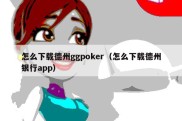 怎么下载德州ggpoker（怎么下载德州银行app）