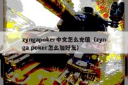 zyngapoker中文怎么充值（zynga poker怎么加好友）