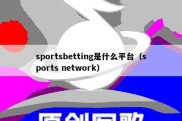 sportsbetting是什么平台（sports network）