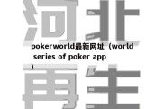 pokerworld最新网址（world series of poker app）