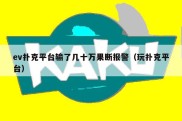 ev扑克平台输了几十万果断报警（玩扑克平台）