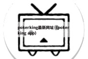 pokerking最新网址（poker king app）