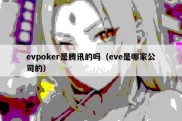 evpoker是腾讯的吗（eve是哪家公司的）