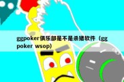 ggpoker俱乐部是不是杀猪软件（ggpoker wsop）