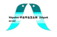 hhpoker平台平台怎么样（hhpokercn）