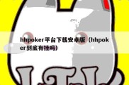 hhpoker平台下载安卓版（hhpoker到底有挂吗）