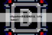 citypoker改名后叫什么（city baker）