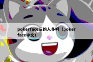 pokerface玩的人多吗（pokerface中文）