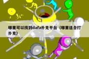 哪里可以找到dafa扑克平台（哪里适合打扑克）