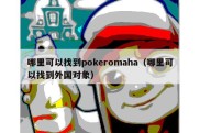 哪里可以找到pokeromaha（哪里可以找到外国对象）