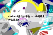 clubwpt是什么平台（club网络上什么意思）