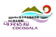 ggpoker台子平台抽水方式（ggpoker怎么存钱）