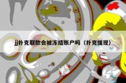 jj扑克取款会被冻结账户吗（扑克提现）