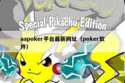 aapoker平台最新网址（poker软件）