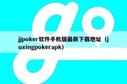 jjpoker软件手机版最新下载地址（juxingpokerapk）