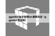 ggpoker台子官网ios更新日志（ggpoker怎么样）