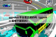 ggpoker平台是正规的吗（ggpoker是哪个国家的）