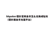 hhpoker德扑官网金币怎么兑换成钻石（德扑圈金币充值平台）