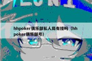 hhpoker俱乐部私人局有挂吗（hh poker俱乐部号）