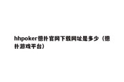 hhpoker德扑官网下载网址是多少（德扑游戏平台）