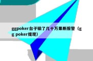 ggpoker台子输了几十万果断报警（gg poker提现）