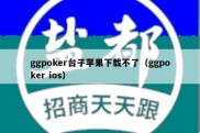 ggpoker台子苹果下载不了（ggpoker ios）