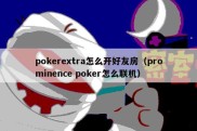 pokerextra怎么开好友房（prominence poker怎么联机）