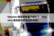 hhpoker俱乐部苹果下载不了（hhpoker俱乐部与联盟运作流程）