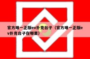 官方唯一正版ev扑克台子（官方唯一正版ev扑克台子在哪里）