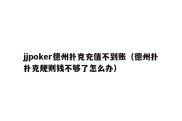 jjpoker德州扑克充值不到账（德州扑扑克规则钱不够了怎么办）