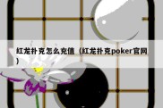 红龙扑克怎么充值（红龙扑克poker官网）