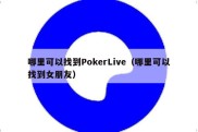 哪里可以找到PokerLive（哪里可以找到女朋友）