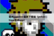 德州ggpoker最新下载站（pokertime德州app）