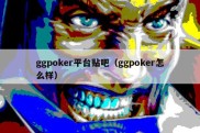 ggpoker平台贴吧（ggpoker怎么样）