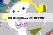 德友俱乐部官网ios下载（德友是啥）